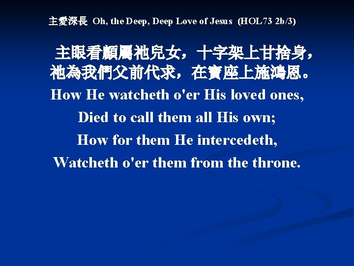 主愛深長 Oh, the Deep, Deep Love of Jesus (HOL 73 2 b/3) 主眼看顧屬祂兒女，十字架上甘捨身， 祂為我們父前代求，在寶座上施鴻恩。