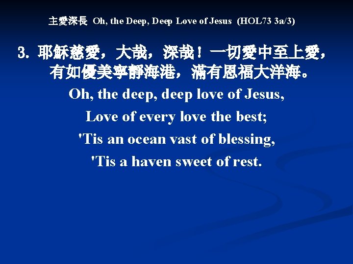 主愛深長 Oh, the Deep, Deep Love of Jesus (HOL 73 3 a/3) 3. 耶穌慈愛，大哉，深哉！一切愛中至上愛，