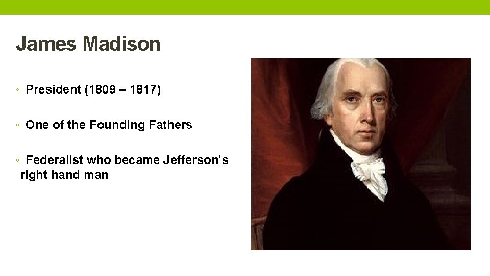 James Madison ◦ President (1809 – 1817) ◦ One of the Founding Fathers ◦