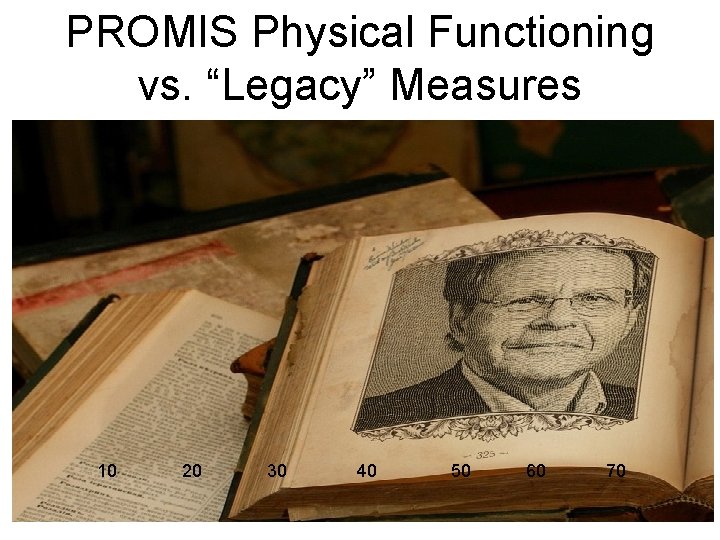 PROMIS Physical Functioning vs. “Legacy” Measures 10 20 30 40 50 60 70 PROMIS Physical Functioning vs. “Legacy” Measures 10 20 30 40 50 60 70