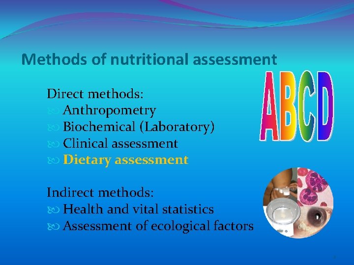 Methods of nutritional assessment Direct methods: Anthropometry Biochemical (Laboratory) Clinical assessment Dietary assessment Indirect