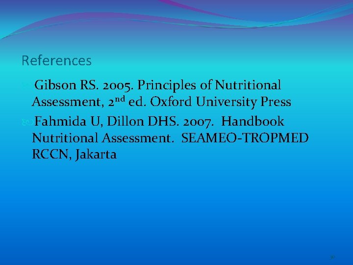 References Gibson RS. 2005. Principles of Nutritional Assessment, 2 nd ed. Oxford University Press