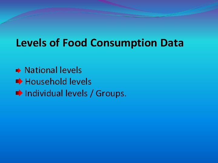 Levels of Food Consumption Data National levels Household levels Individual levels / Groups. 