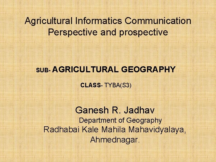 Agricultural Informatics Communication Perspective and prospective SUB- AGRICULTURAL GEOGRAPHY CLASS- TYBA(S 3) Ganesh R.