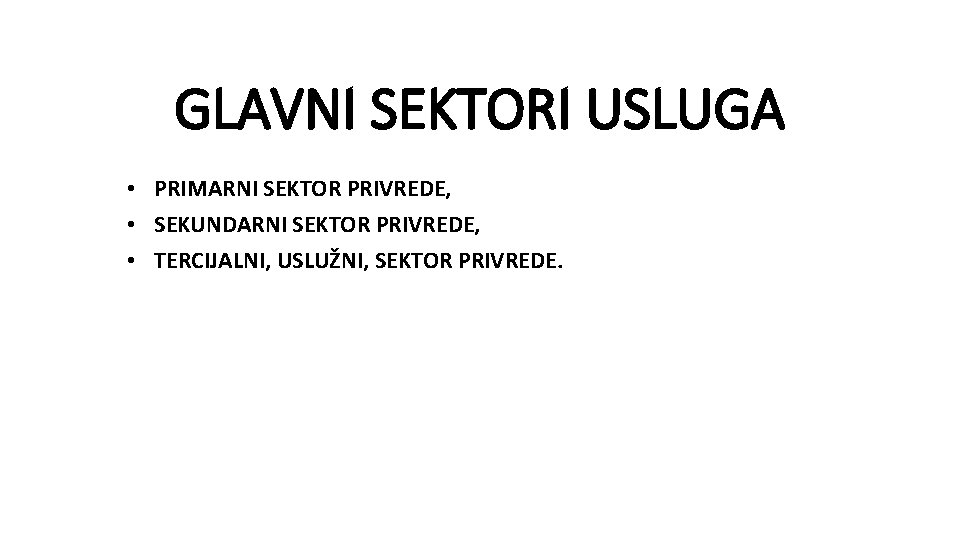 GLAVNI SEKTORI USLUGA • PRIMARNI SEKTOR PRIVREDE, • SEKUNDARNI SEKTOR PRIVREDE, • TERCIJALNI, USLUŽNI,