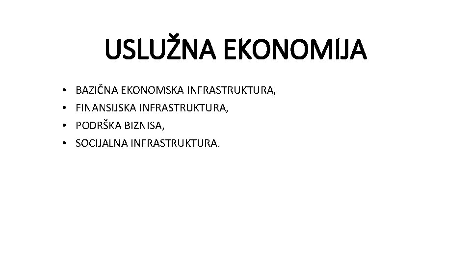 USLUŽNA EKONOMIJA • • BAZIČNA EKONOMSKA INFRASTRUKTURA, FINANSIJSKA INFRASTRUKTURA, PODRŠKA BIZNISA, SOCIJALNA INFRASTRUKTURA. 