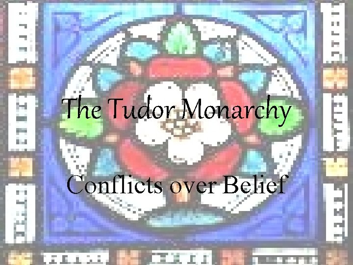 The Tudor Monarchy Conflicts over Belief 