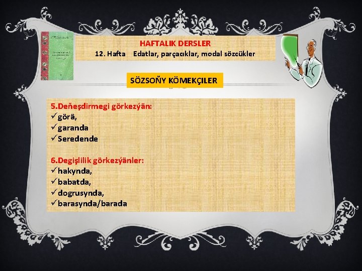 HAFTALIK DERSLER 12. Hafta Edatlar, parçacıklar, modal sözcükler SÖZSOŇY KÖMEKÇILER 5. Deňeşdirmegi görkezýän: ügörä,