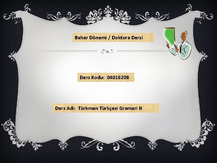 Bahar Dönemi / Doktora Dersi Ders Kodu: 04016208 Ders Adı: Türkmen Türkçesi Grameri II