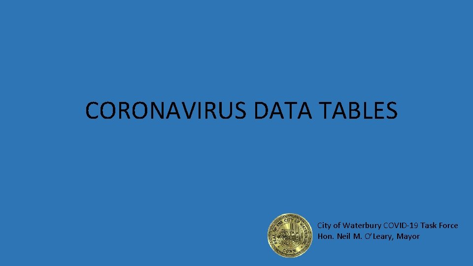 CORONAVIRUS DATA TABLES City of Waterbury COVID-19 Task Force Hon. Neil M. O’Leary, Mayor