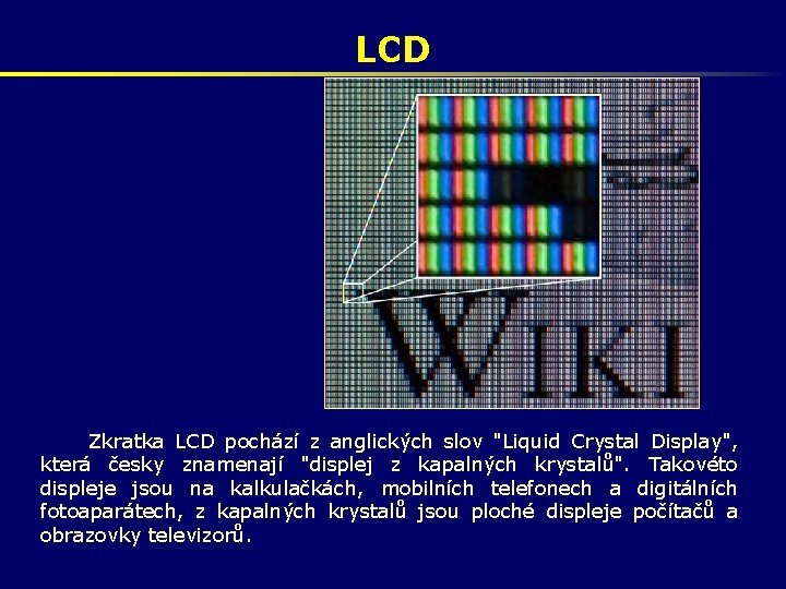 LCD Zkratka LCD pochází z anglických slov "Liquid Crystal Display", která česky znamenají "displej