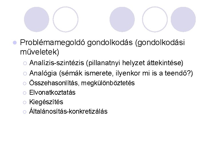 l Problémamegoldó gondolkodás (gondolkodási műveletek) Analízis-szintézis (pillanatnyi helyzet áttekintése) ¡ Analógia (sémák ismerete, ilyenkor