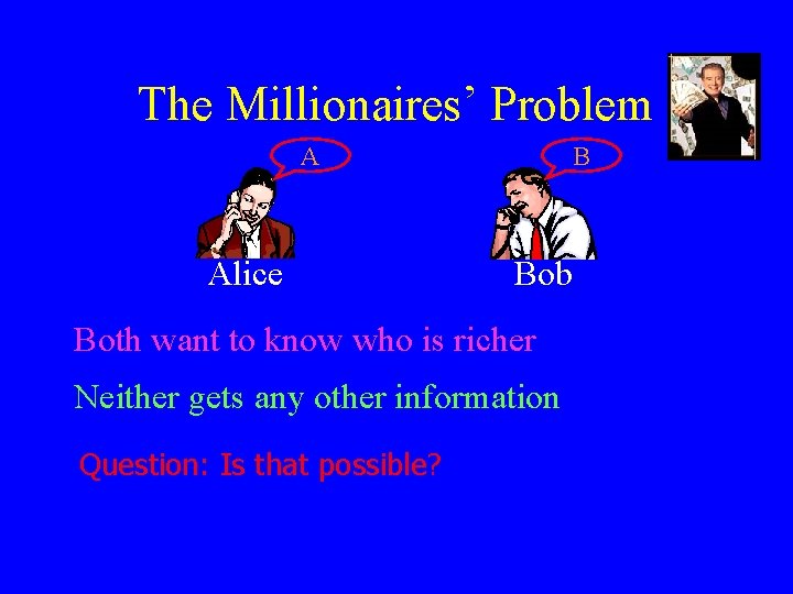 The Millionaires’ Problem A Alice B Bob Both want to know who is richer
