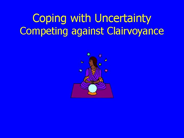 Coping with Uncertainty Competing against Clairvoyance 