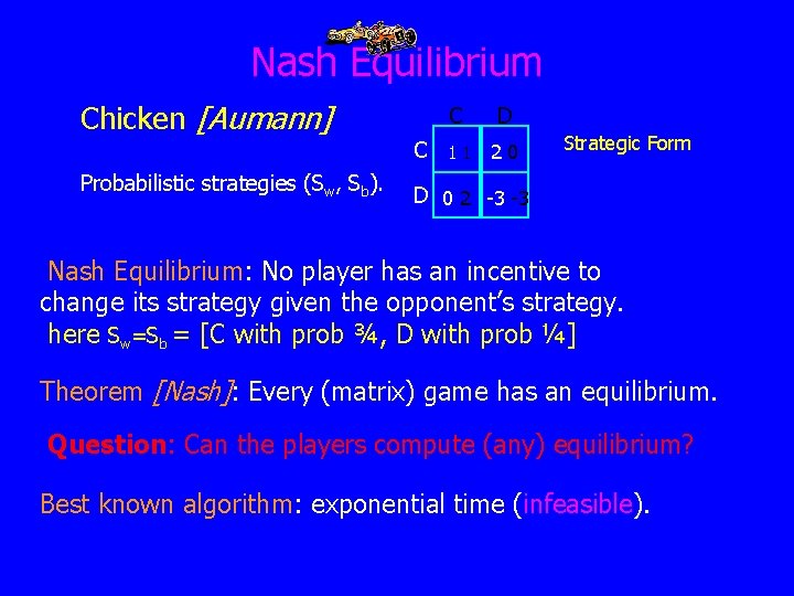 Nash Equilibrium Chicken [Aumann] C Probabilistic strategies (Sw, Sb). C D 11 20 Strategic