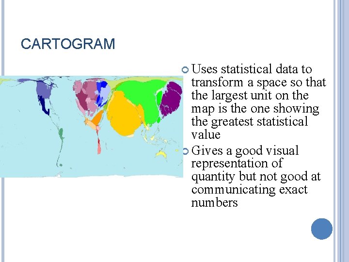 CARTOGRAM Uses statistical data to transform a space so that the largest unit on