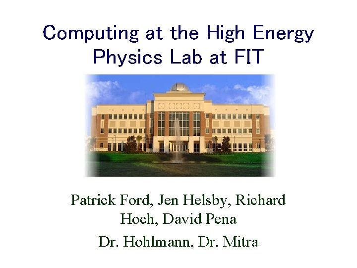 Computing at the High Energy Physics Lab at FIT Patrick Ford, Jen Helsby, Richard