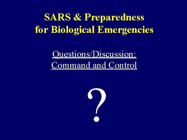 SARS & Preparedness for Biological Emergencies Questions/Discussion: Command Control ? 