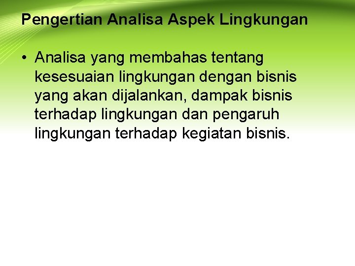 Pengertian Analisa Aspek Lingkungan • Analisa yang membahas tentang kesesuaian lingkungan dengan bisnis yang