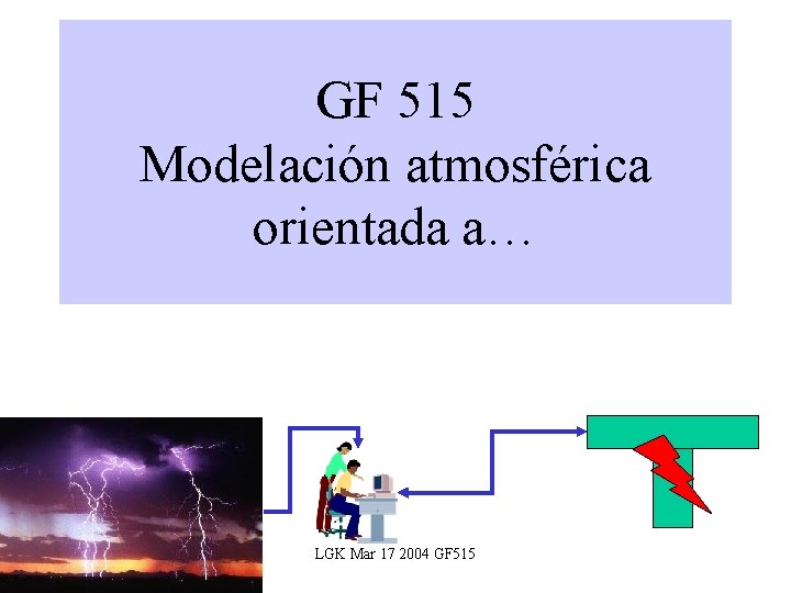 GF 515 Modelación atmosférica orientada a… LGK Mar 17 2004 GF 515 