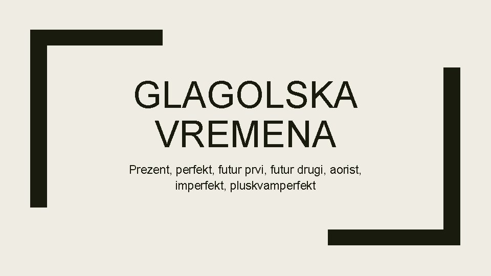 GLAGOLSKA VREMENA Prezent, perfekt, futur prvi, futur drugi, aorist, imperfekt, pluskvamperfekt 