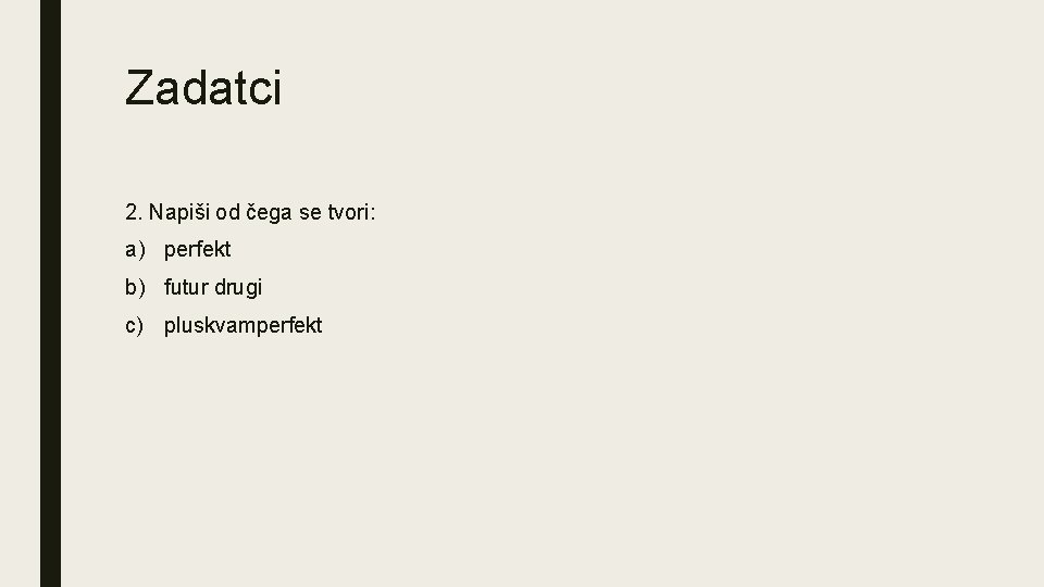 Zadatci 2. Napiši od čega se tvori: a) perfekt b) futur drugi c) pluskvamperfekt