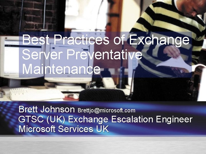 Best Practices of Exchange Server Preventative Maintenance Brett Johnson Brettjo@microsoft. com GTSC (UK) Exchange