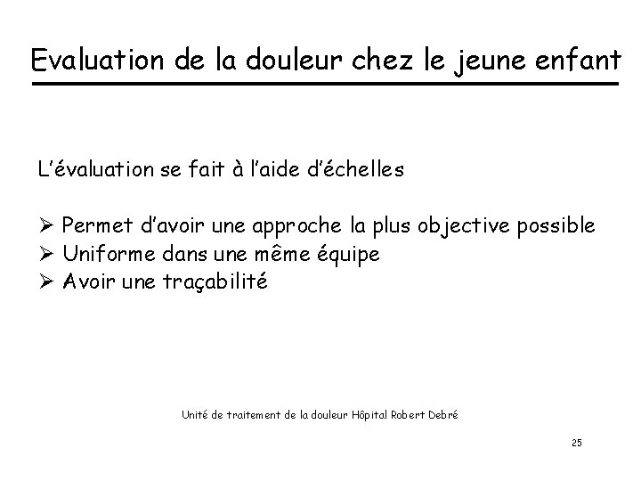 Evaluation de la douleur chez le jeune enfant L’évaluation se fait à l’aide d’échelles