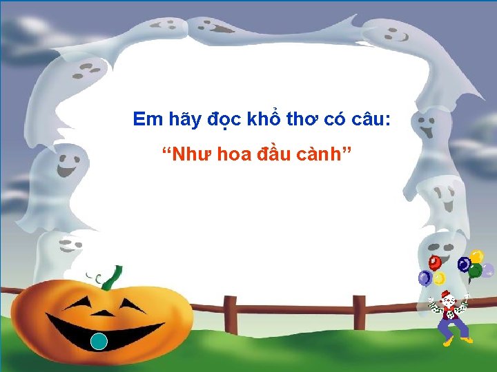 Em hãy đọc khổ thơ có câu: “Như hoa đầu cành” 