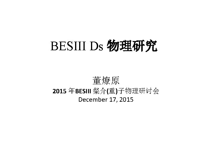 BESIII Ds 物理研究 董燎原 2015 年BESIII 粲介(重)子物理研讨会 December 17, 2015 