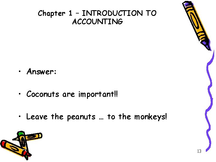 Chapter 1 – INTRODUCTION TO ACCOUNTING • Answer: • Coconuts are important!! • Leave