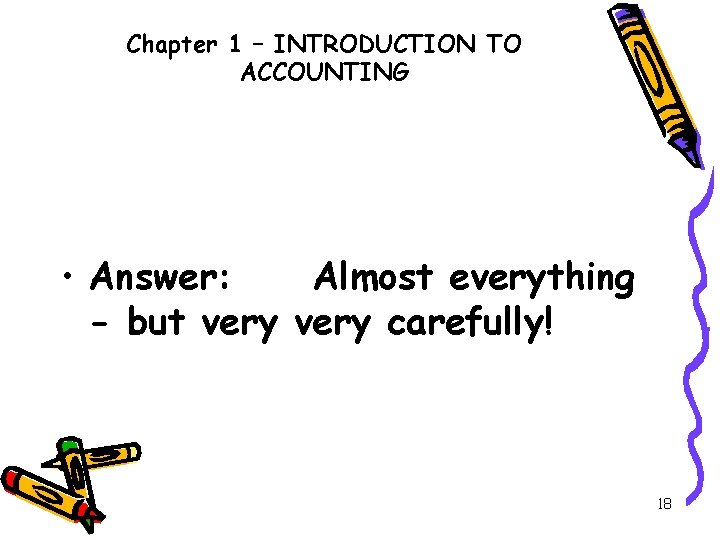 Chapter 1 – INTRODUCTION TO ACCOUNTING • Answer: Almost everything - but very carefully!