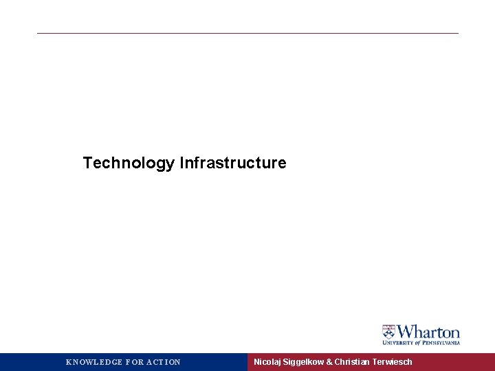 Technology Infrastructure KNOWLEDGE FOR ACTION Nicolaj Siggelkow & Christian Terwiesch 