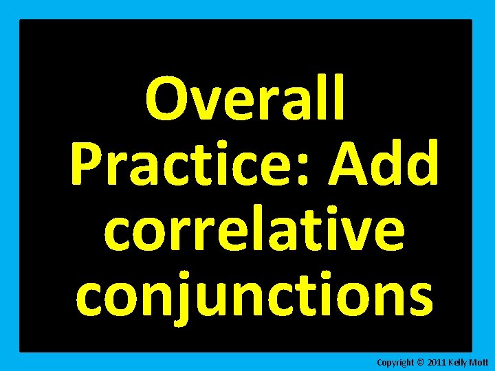 Overall Practice: Add correlative conjunctions Copyright © 2011 Kelly Mott 