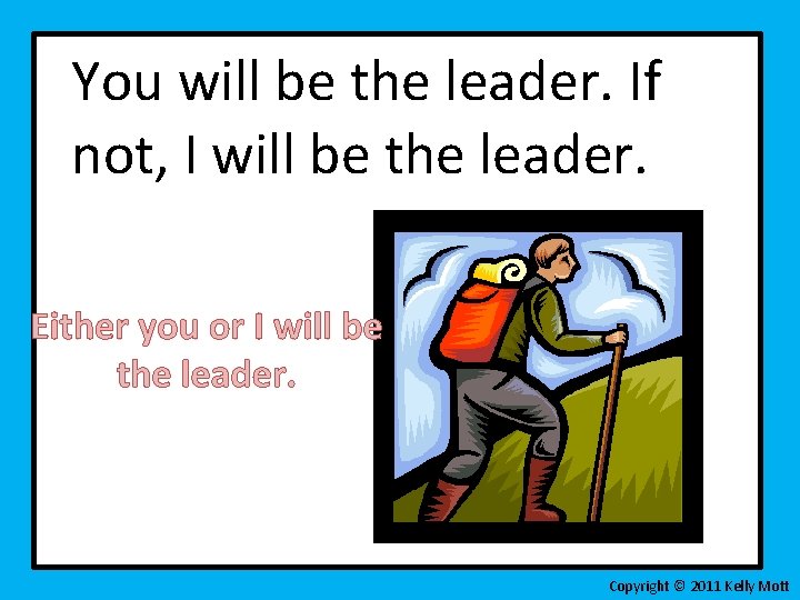 You will be the leader. If not, I will be the leader. Either you