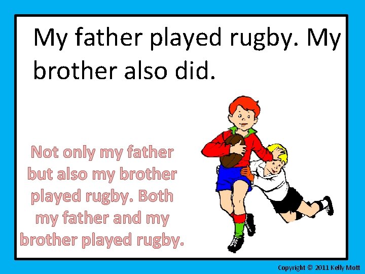 My father played rugby. My brother also did. Not only my father but also