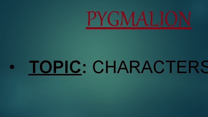 PYGMALION • TOPIC: CHARACTERS 