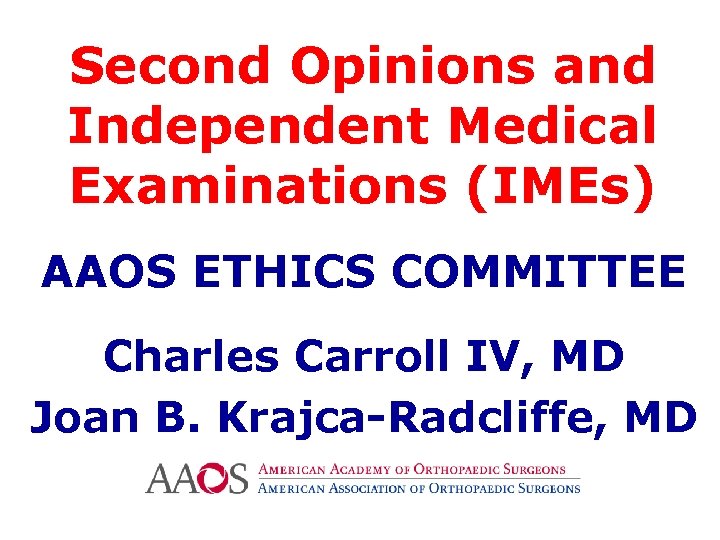 Second Opinions and Independent Medical Examinations (IMEs) AAOS ETHICS COMMITTEE Charles Carroll IV, MD