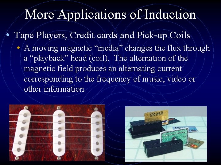 More Applications of Induction • Tape Players, Credit cards and Pick-up Coils • A