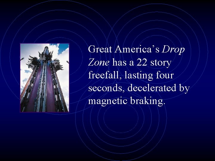 Great America’s Drop Zone has a 22 story freefall, lasting four seconds, decelerated by