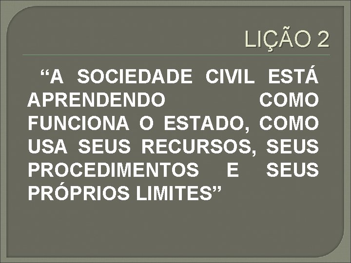 LIÇÃO 2 “A SOCIEDADE CIVIL ESTÁ APRENDENDO COMO FUNCIONA O ESTADO, COMO USA SEUS