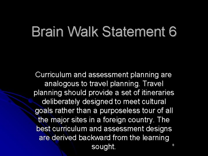 Brain Walk Statement 6 Curriculum and assessment planning are analogous to travel planning. Travel