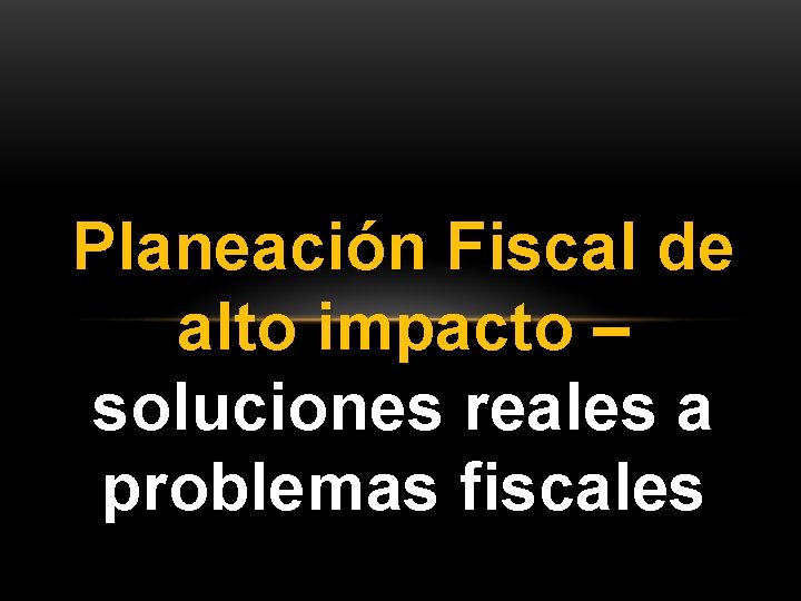 Planeación Fiscal de alto impacto – soluciones reales a problemas fiscales 