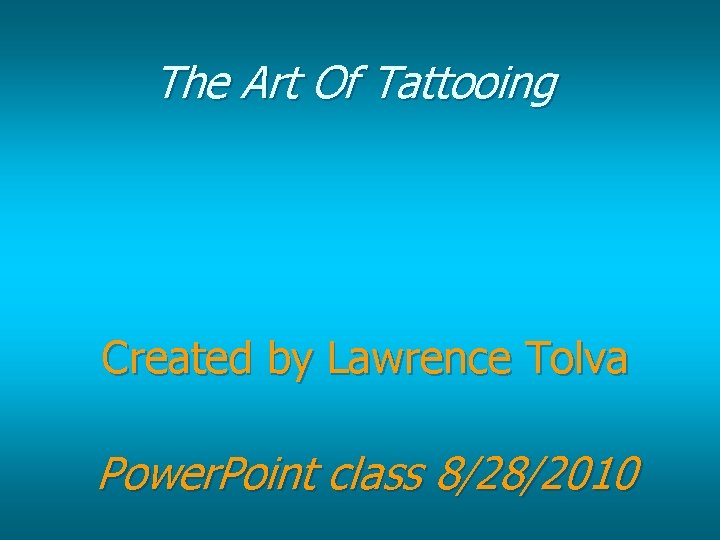 The Art Of Tattooing Created by Lawrence Tolva Power. Point class 8/28/2010 