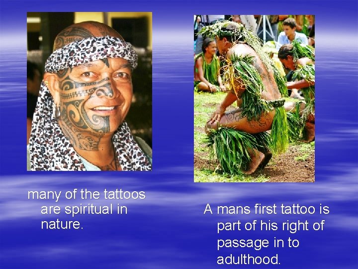 many of the tattoos are spiritual in nature. A mans first tattoo is part