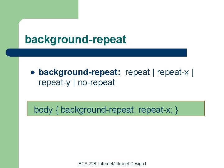 background-repeat l background-repeat: repeat | repeat-x | repeat-y | no-repeat body { background-repeat: repeat-x;