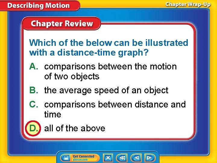 Which of the below can be illustrated with a distance-time graph? A. comparisons between