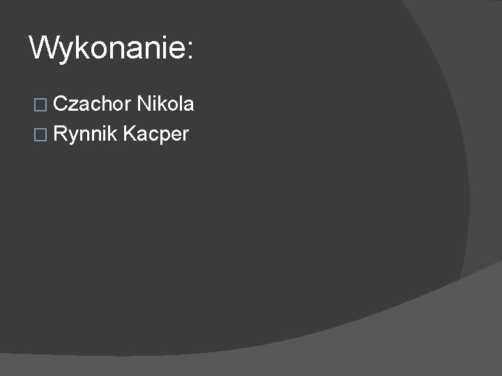 Wykonanie: � Czachor Nikola � Rynnik Kacper 