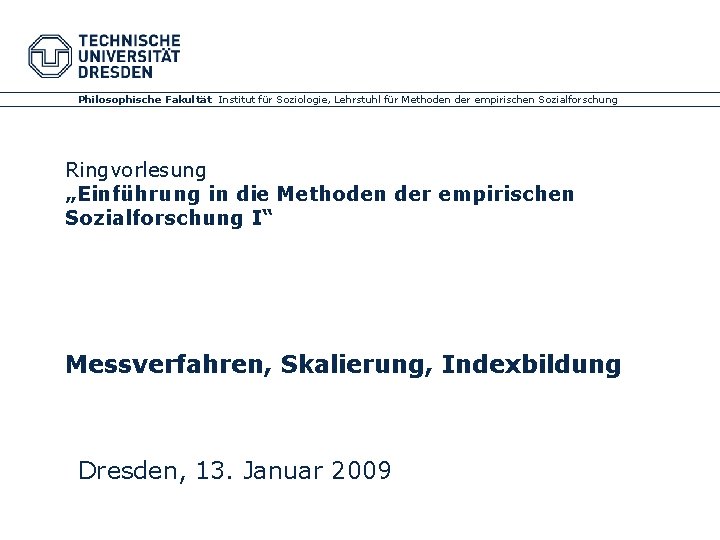 Philosophische Fakultät Institut für Soziologie, Lehrstuhl für Methoden der empirischen Sozialforschung Ringvorlesung „Einführung in Philosophische Fakultät Institut für Soziologie, Lehrstuhl für Methoden der empirischen Sozialforschung Ringvorlesung „Einführung in