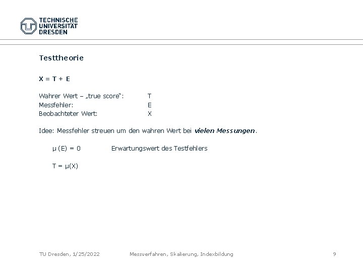 Testtheorie X=T+E Wahrer Wert – „true score“: Messfehler: Beobachteter Wert: T E X Idee: